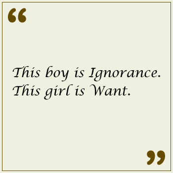 This boy is Ignorance. This girl is Want.